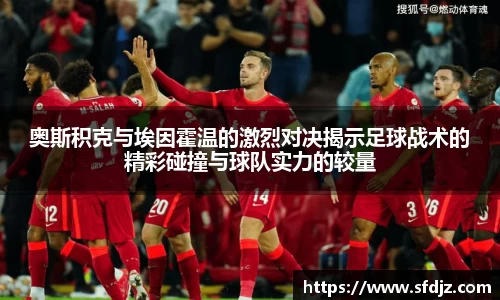 奥斯积克与埃因霍温的激烈对决揭示足球战术的精彩碰撞与球队实力的较量