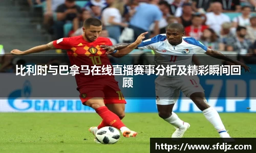 比利时与巴拿马在线直播赛事分析及精彩瞬间回顾