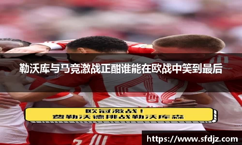 勒沃库与马竞激战正酣谁能在欧战中笑到最后