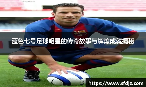 蓝色七号足球明星的传奇故事与辉煌成就揭秘